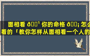 面相看 🌹 你的命格 🐡 怎么看的「教你怎样从面相看一个人的命运」